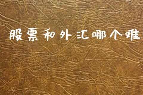 股票和外汇哪个难_https://wap.yjjixie.cn_保险理财_第1张