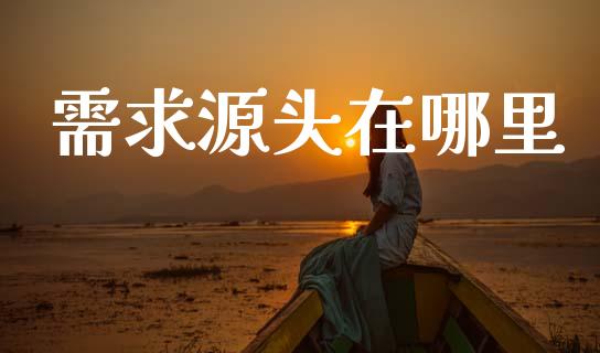 需求源头在哪里_https://wap.yjjixie.cn_证券市场_第1张