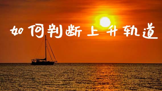 如何判断上升轨道_https://wap.yjjixie.cn_商业资讯_第1张