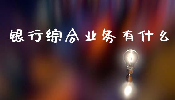 银行综合业务有什么_https://wap.yjjixie.cn_证券市场_第1张