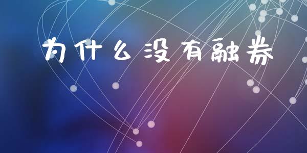 为什么没有融券_https://wap.yjjixie.cn_证券市场_第1张
