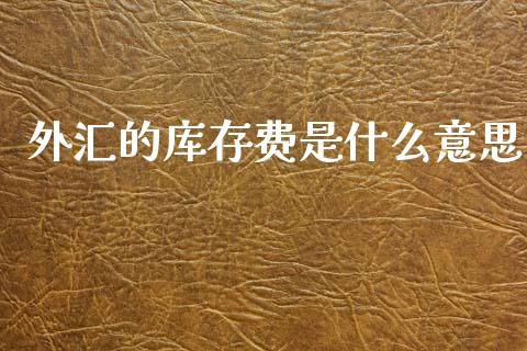 外汇的库存费是什么意思_https://wap.yjjixie.cn_商业资讯_第1张