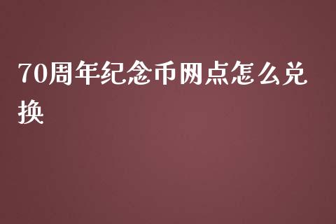 70周年纪念币网点怎么兑换_https://wap.yjjixie.cn_保险理财_第1张