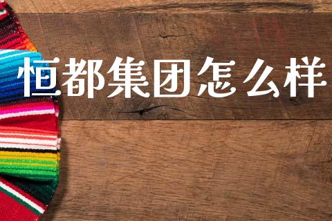 恒都集团怎么样_https://wap.yjjixie.cn_保险理财_第1张