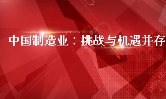 中国制造业：挑战与机遇并存_https://wap.yjjixie.cn_港股行情_第1张