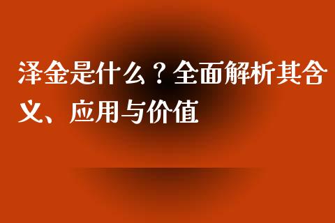 泽金是什么?全面解析其含义、应用与价值_港股行情_第1张_商业资讯_保险理财_证券市场_港股行情 泽金是什么?全面解析其含义、应用与价值_https://wap.yjjixie.cn_港股行情_第1张