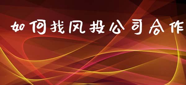 如何找风投公司合作_https://wap.yjjixie.cn_保险理财_第1张