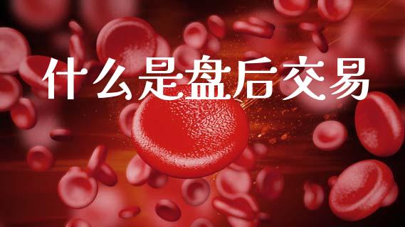 什么是盘后交易_https://wap.yjjixie.cn_港股行情_第1张