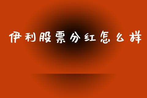 伊利股票分红怎么样_https://wap.yjjixie.cn_保险理财_第1张