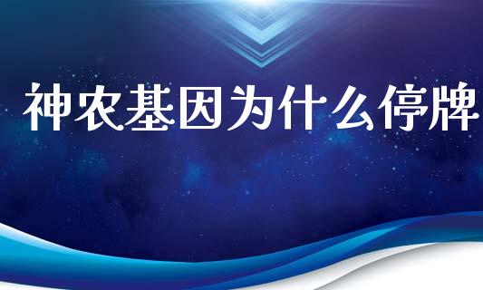 神农基因为什么停牌_https://wap.yjjixie.cn_港股行情_第1张