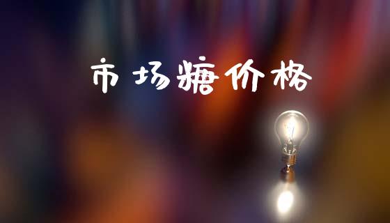市场糖价格_https://wap.yjjixie.cn_证券市场_第1张