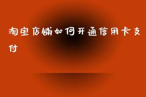 淘宝店铺如何开通信用卡支付_https://wap.yjjixie.cn_保险理财_第1张