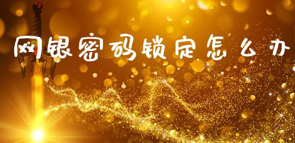 网银密码锁定怎么办_https://wap.yjjixie.cn_保险理财_第1张