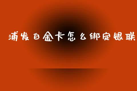 浦发白金卡怎么绑定银联_https://wap.yjjixie.cn_商业资讯_第1张