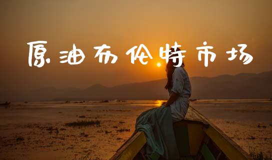 原油布伦特市场_https://wap.yjjixie.cn_商业资讯_第1张