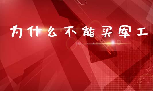 为什么不能买军工_https://wap.yjjixie.cn_证券市场_第1张