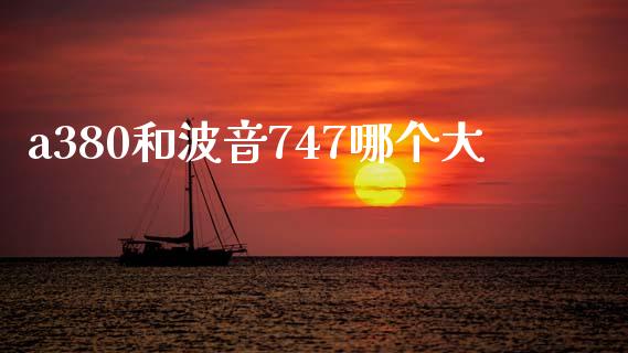 a380和波音747哪个大_https://wap.yjjixie.cn_保险理财_第1张
