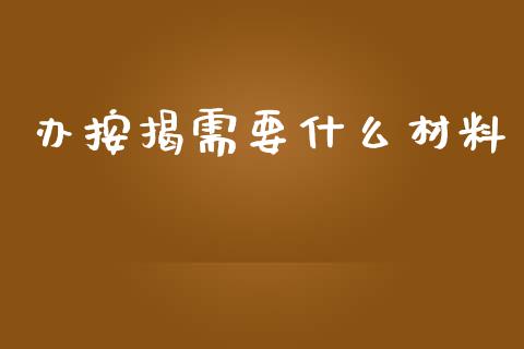 办按揭需要什么材料_https://wap.yjjixie.cn_商业资讯_第1张
