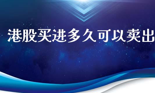 港股买进多久可以卖出_https://wap.yjjixie.cn_港股行情_第1张