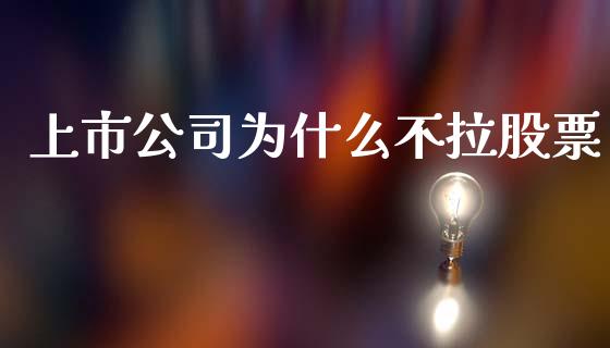 上市公司为什么不拉股票_https://wap.yjjixie.cn_商业资讯_第1张