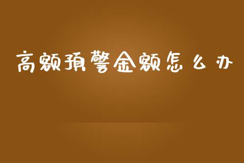 高额预警金额怎么办_https://wap.yjjixie.cn_港股行情_第1张