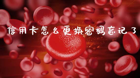 信用卡怎么更换密码忘记了_https://wap.yjjixie.cn_证券市场_第1张
