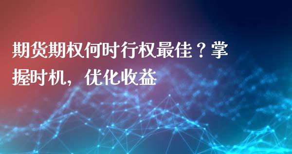 期货期权何时行权最佳？掌握时机，优化收益_https://wap.yjjixie.cn_保险理财_第1张