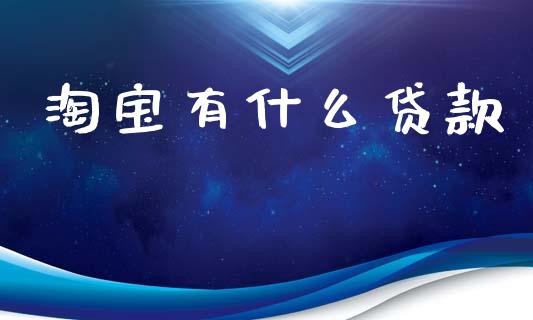 淘宝有什么贷款_https://wap.yjjixie.cn_证券市场_第1张