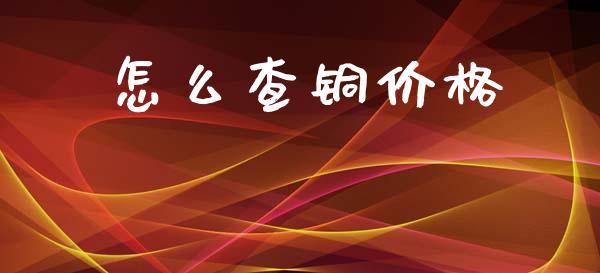 怎么查铜价格_https://wap.yjjixie.cn_港股行情_第1张