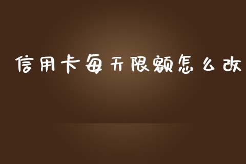 信用卡每天限额怎么改_https://wap.yjjixie.cn_证券市场_第1张