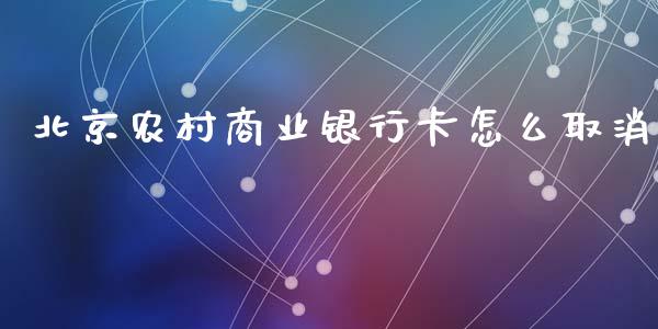 北京农村商业银行卡怎么取消_https://wap.yjjixie.cn_商业资讯_第1张
