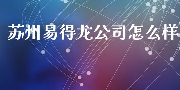苏州易得龙公司怎么样_https://wap.yjjixie.cn_商业资讯_第1张