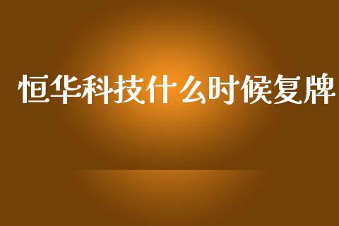 恒华科技什么时候复牌_https://wap.yjjixie.cn_证券市场_第1张