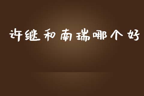 许继和南瑞哪个好_https://wap.yjjixie.cn_证券市场_第1张