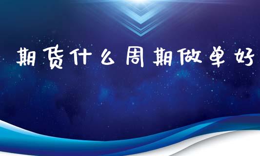 期货什么周期做单好_https://wap.yjjixie.cn_证券市场_第1张