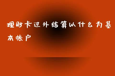 理财卡过外结算以什么为基本帐户_https://wap.yjjixie.cn_港股行情_第1张