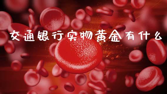 交通银行实物黄金有什么_https://wap.yjjixie.cn_港股行情_第1张
