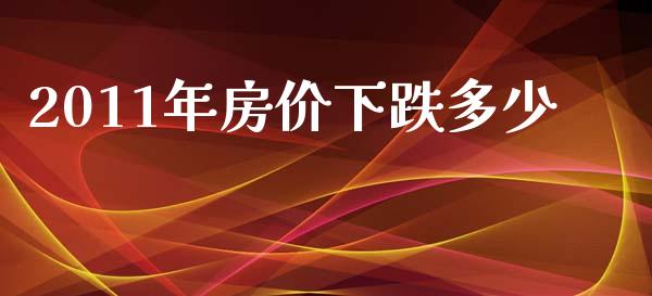 2011年房价下跌多少_https://wap.yjjixie.cn_保险理财_第1张