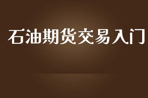 石油期货交易入门_https://wap.yjjixie.cn_证券市场_第1张