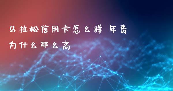 马拉松信用卡怎么样 年费为什么那么高_https://wap.yjjixie.cn_证券市场_第1张