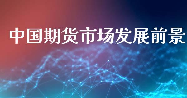 中国期货市场发展前景_https://wap.yjjixie.cn_商业资讯_第1张
