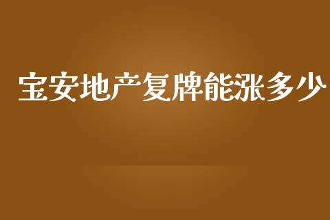 宝安地产复牌能涨多少_https://wap.yjjixie.cn_保险理财_第1张