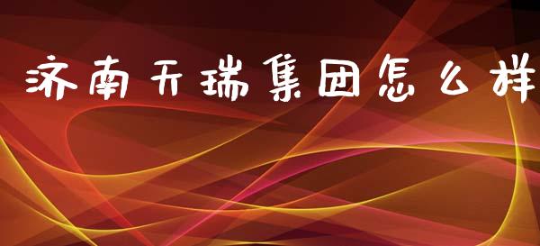 济南天瑞集团怎么样_https://wap.yjjixie.cn_证券市场_第1张