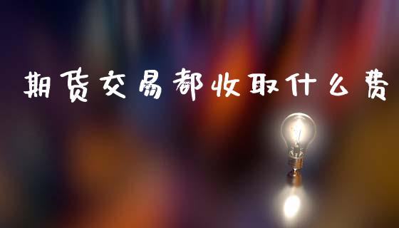 期货交易都收取什么费_https://wap.yjjixie.cn_港股行情_第1张