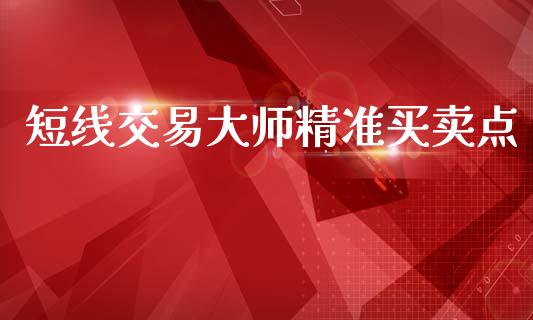 短线交易大师精准买卖点_https://wap.yjjixie.cn_商业资讯_第1张