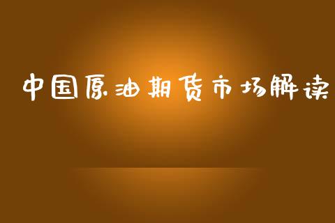 中国原油期货市场解读_https://wap.yjjixie.cn_商业资讯_第1张