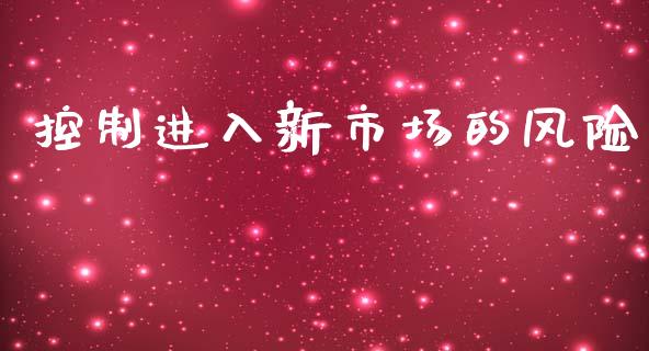 控制进入新市场的风险_https://wap.yjjixie.cn_商业资讯_第1张