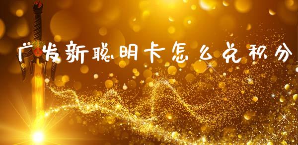 广发新聪明卡怎么兑积分_https://wap.yjjixie.cn_保险理财_第1张