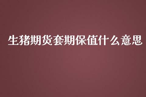 生猪期货套期保值什么意思_https://wap.yjjixie.cn_保险理财_第1张