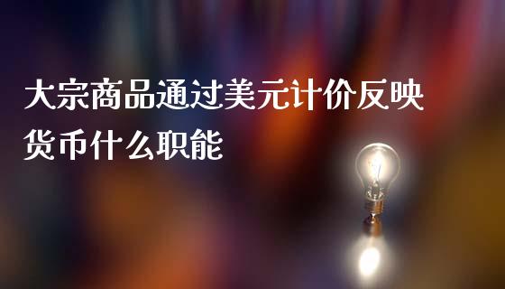 大宗商品通过美元计价反映货币什么职能_https://wap.yjjixie.cn_商业资讯_第1张